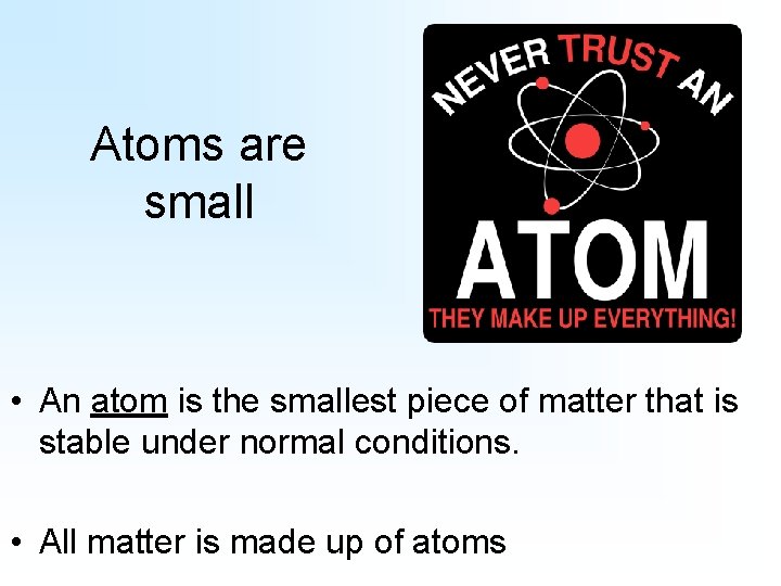Atoms are small • An atom is the smallest piece of matter that is