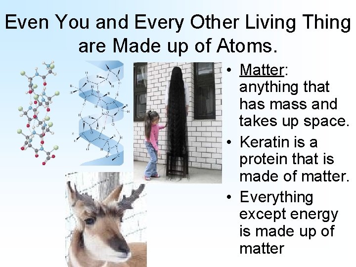 Even You and Every Other Living Thing are Made up of Atoms. • Matter: