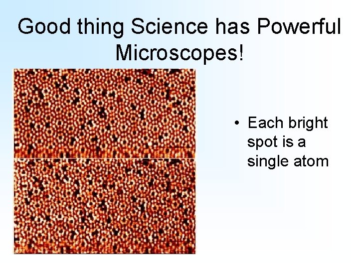 Good thing Science has Powerful Microscopes! • Each bright spot is a single atom