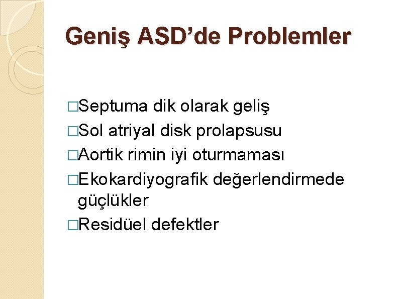 Geniş ASD’de Problemler �Septuma dik olarak geliş �Sol atriyal disk prolapsusu �Aortik rimin iyi