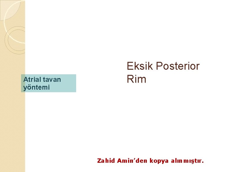 Atrial tavan yöntemi Eksik Posterior Rim Zahid Amin’den kopya alınmıştır. 