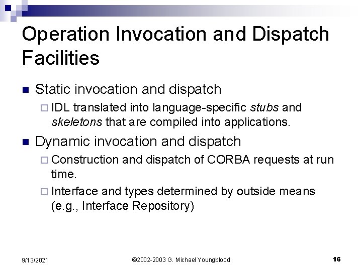 Operation Invocation and Dispatch Facilities n Static invocation and dispatch ¨ IDL translated into