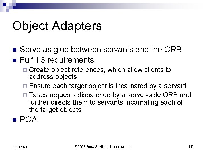 Object Adapters n n Serve as glue between servants and the ORB Fulfill 3