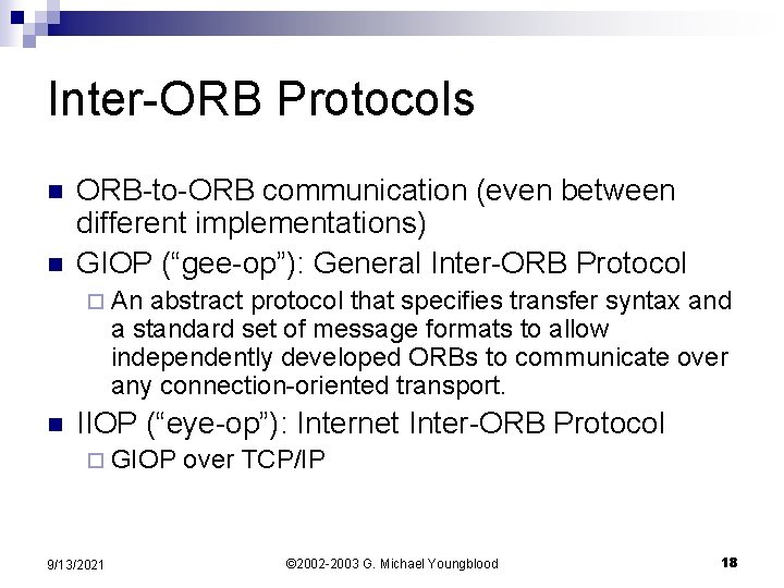 Inter-ORB Protocols n n ORB-to-ORB communication (even between different implementations) GIOP (“gee-op”): General Inter-ORB