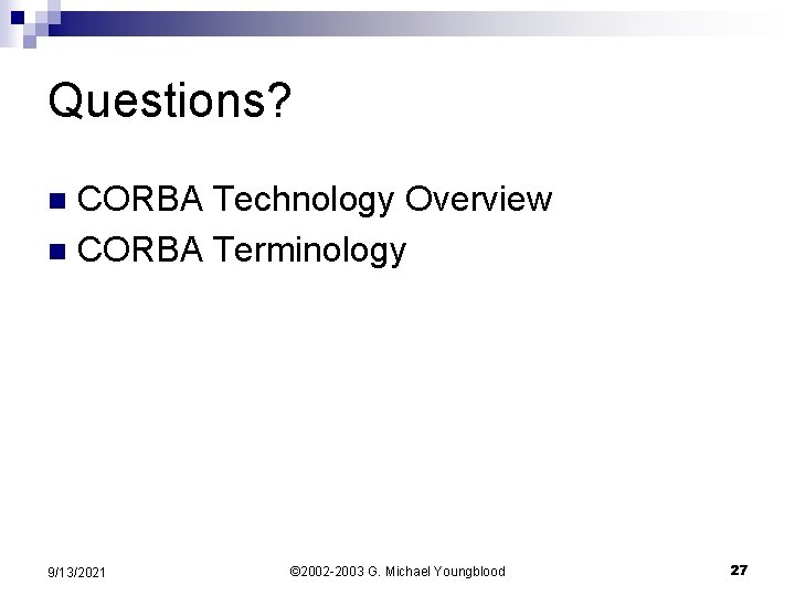 Questions? CORBA Technology Overview n CORBA Terminology n 9/13/2021 © 2002 -2003 G. Michael