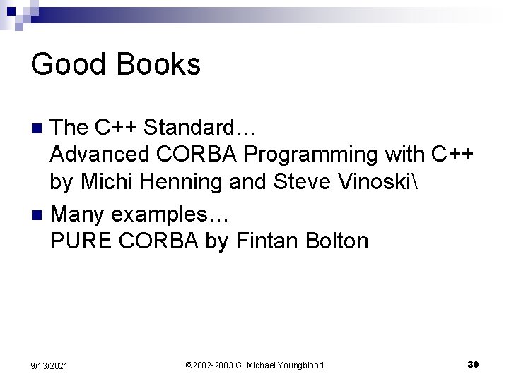 Good Books The C++ Standard… Advanced CORBA Programming with C++ by Michi Henning and