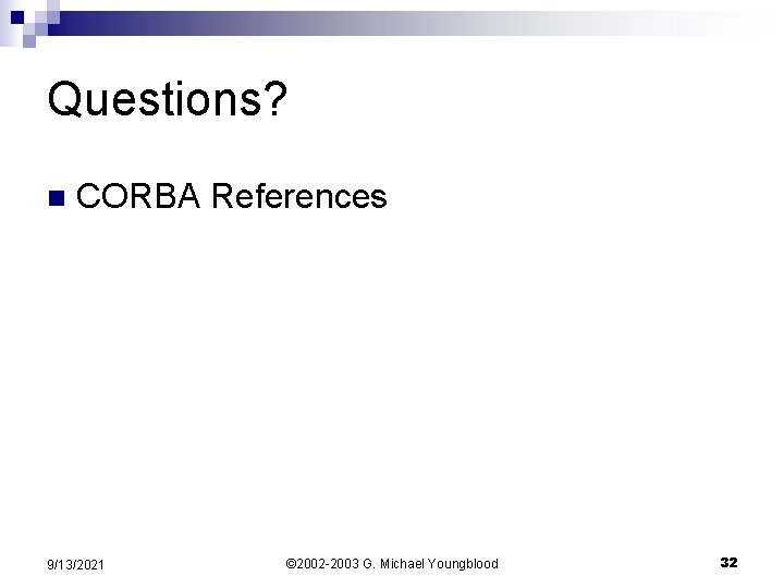 Questions? n CORBA References 9/13/2021 © 2002 -2003 G. Michael Youngblood 32 