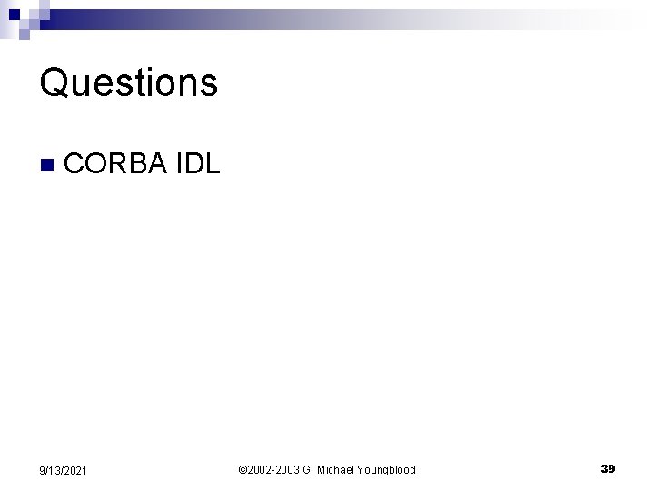 Questions n CORBA IDL 9/13/2021 © 2002 -2003 G. Michael Youngblood 39 