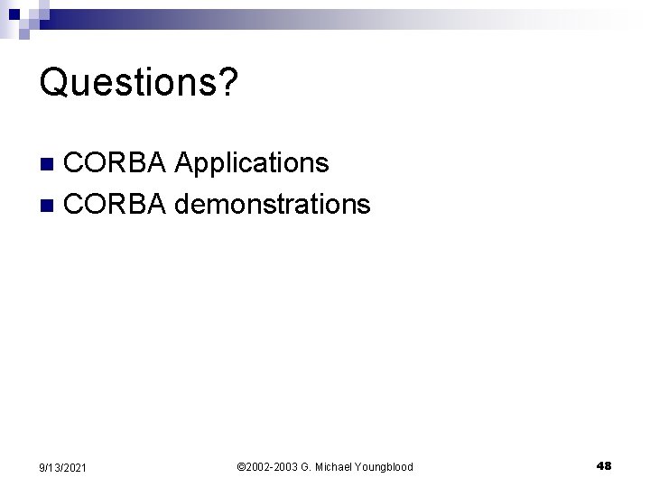 Questions? CORBA Applications n CORBA demonstrations n 9/13/2021 © 2002 -2003 G. Michael Youngblood
