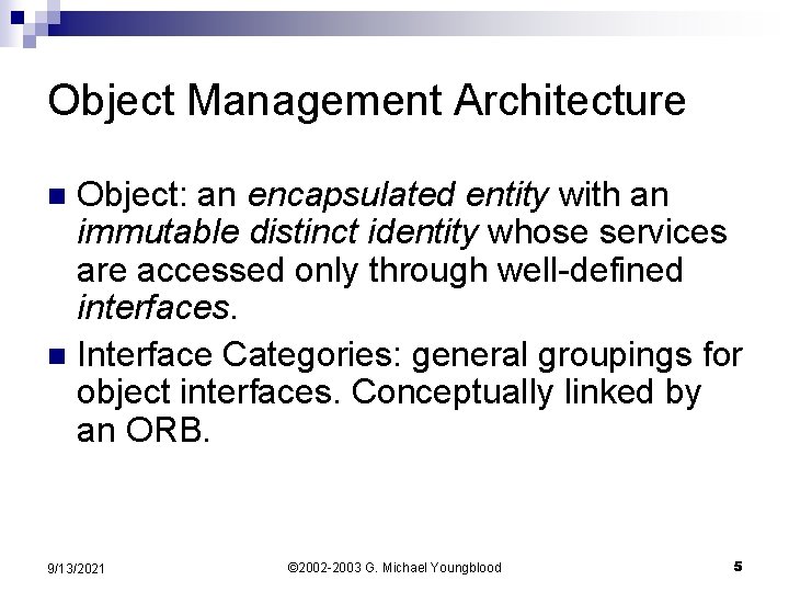 Object Management Architecture Object: an encapsulated entity with an immutable distinct identity whose services