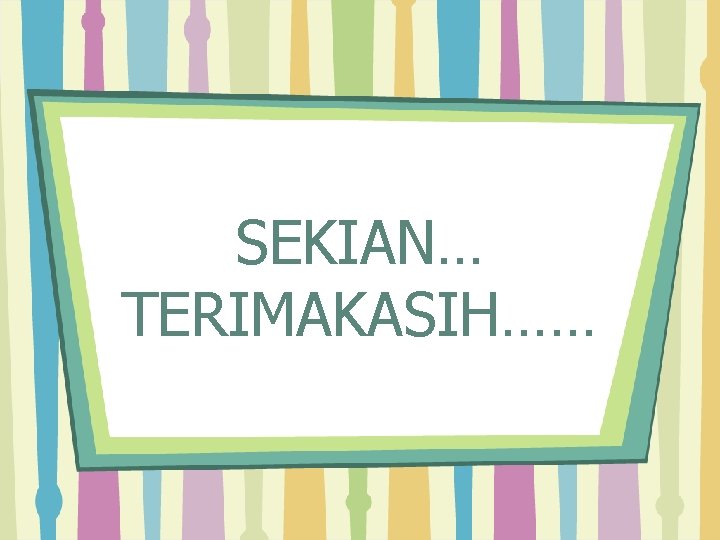 SEKIAN… TERIMAKASIH…… 