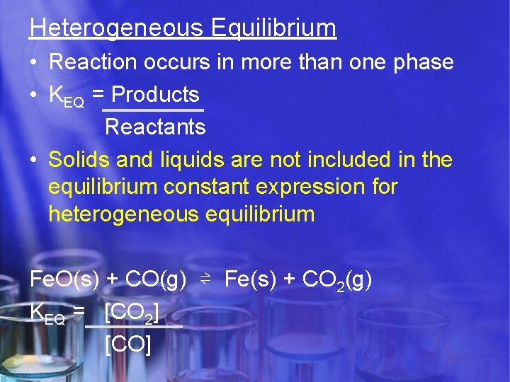 Heterogeneous Equilibrium • Reaction occurs in more than one phase • KEQ = Products