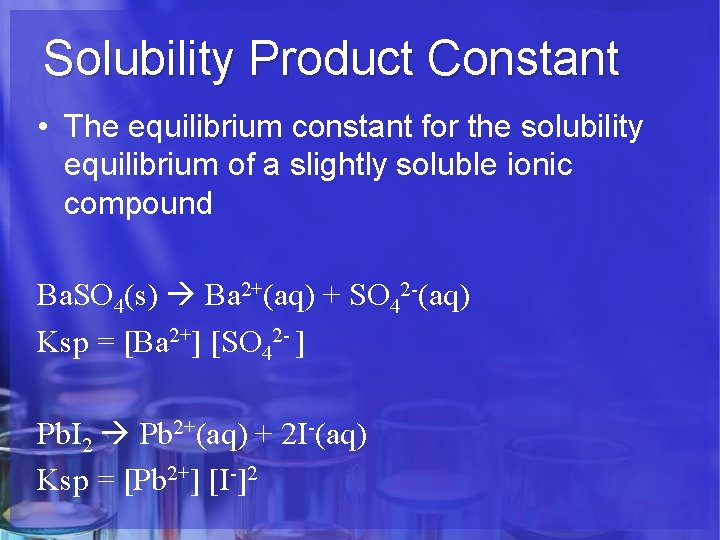 Solubility Product Constant • The equilibrium constant for the solubility equilibrium of a slightly