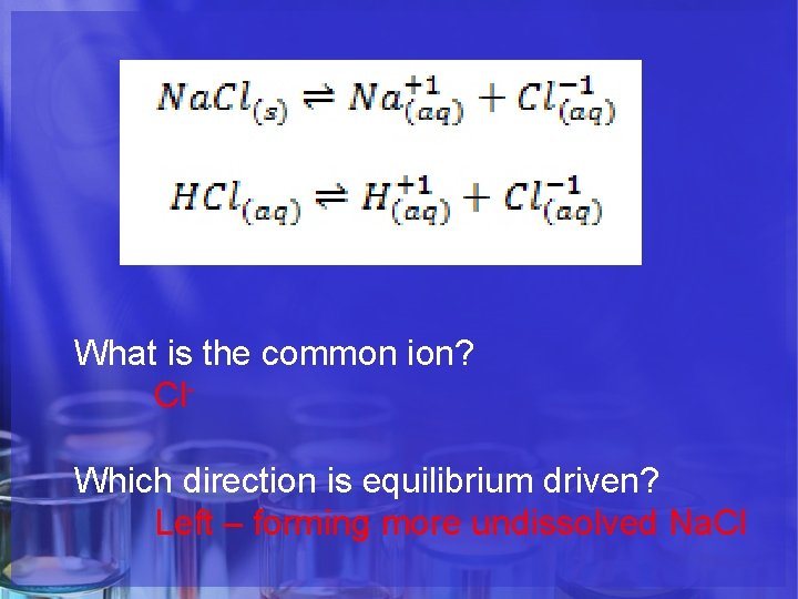 What is the common ion? Cl. Which direction is equilibrium driven? Left – forming