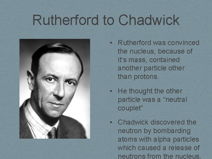 Rutherford to Chadwick • Rutherford was convinced the nucleus, because of it’s mass, contained