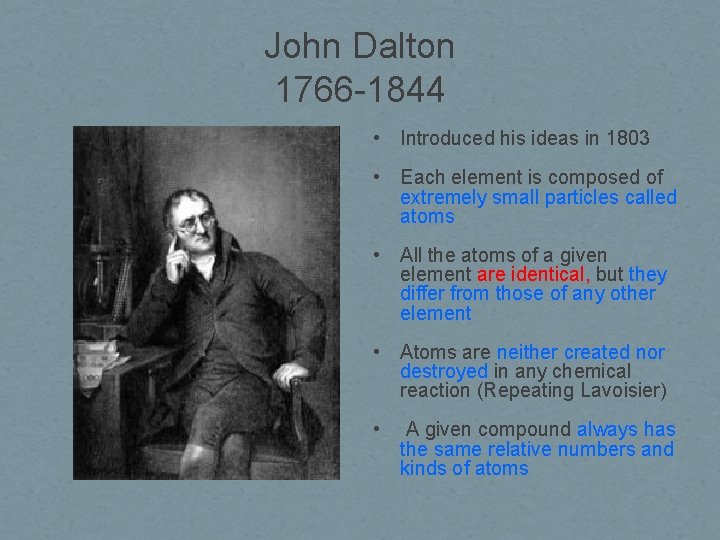 John Dalton 1766 -1844 • Introduced his ideas in 1803 • Each element is