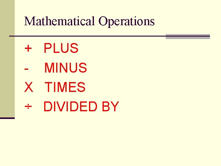 Mathematical Operations + X ÷ PLUS MINUS TIMES DIVIDED BY 