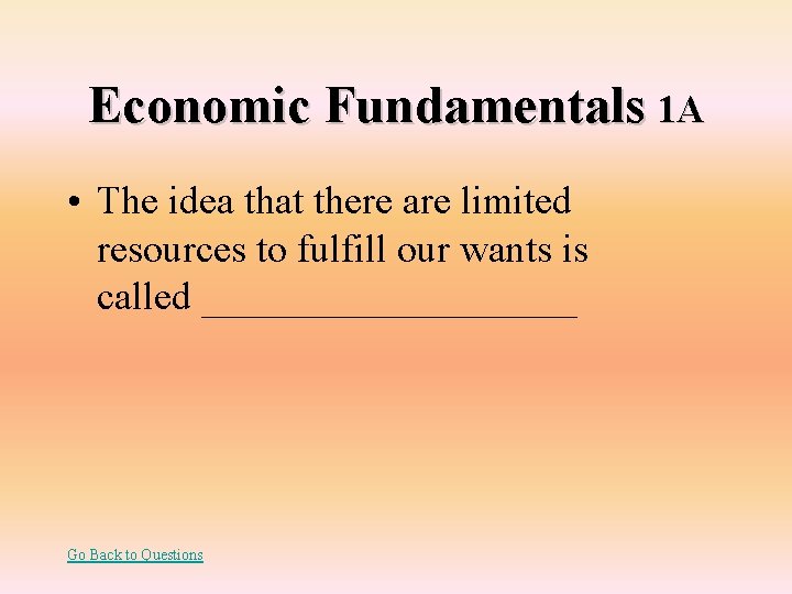 Economic Fundamentals 1 A • The idea that there are limited resources to fulfill