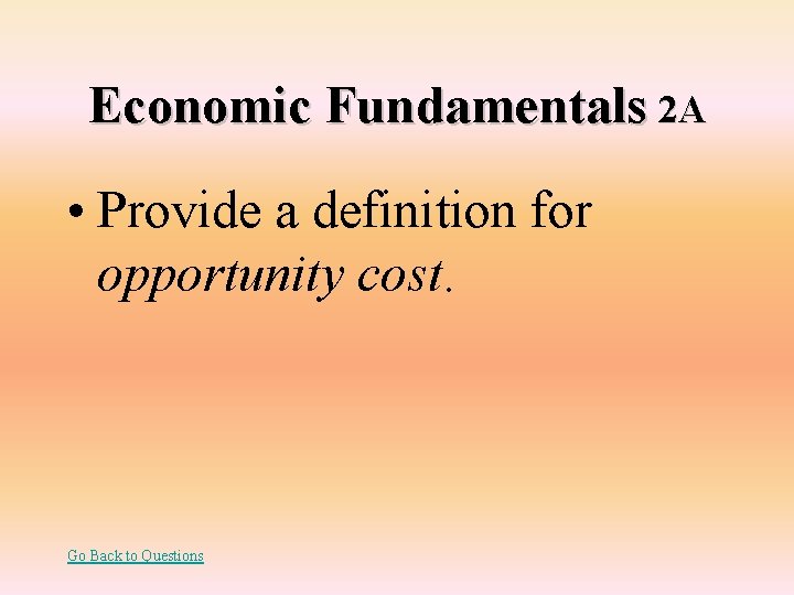 Economic Fundamentals 2 A • Provide a definition for opportunity cost. Go Back to
