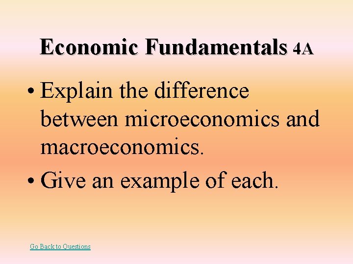 Economic Fundamentals 4 A • Explain the difference between microeconomics and macroeconomics. • Give