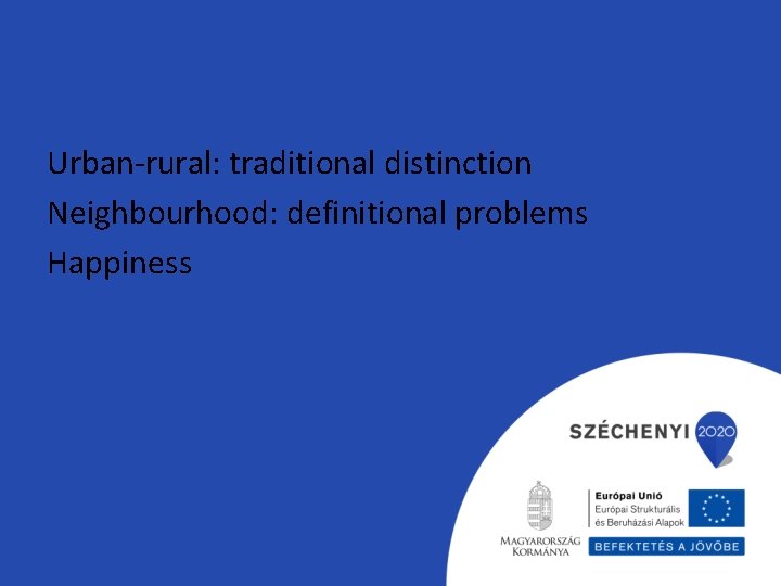 Urban-rural: traditional distinction Neighbourhood: definitional problems Happiness 