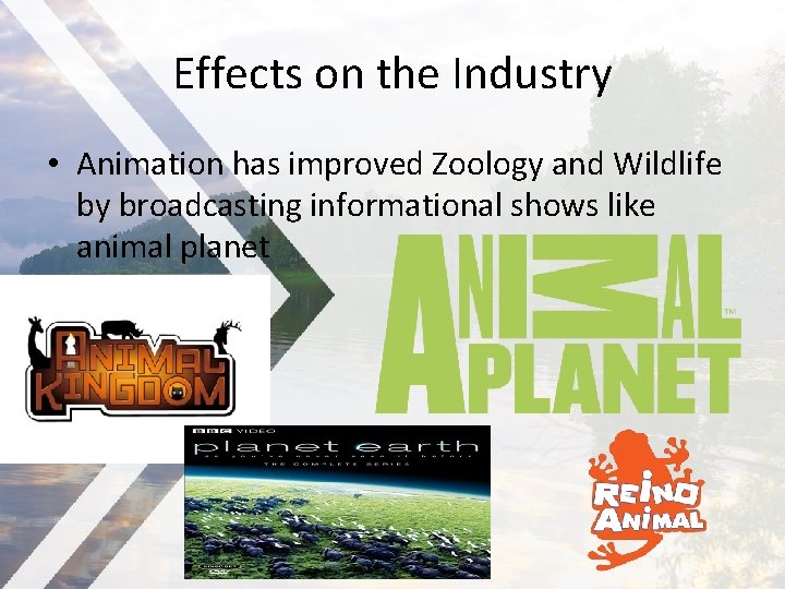 Effects on the Industry • Animation has improved Zoology and Wildlife by broadcasting informational
