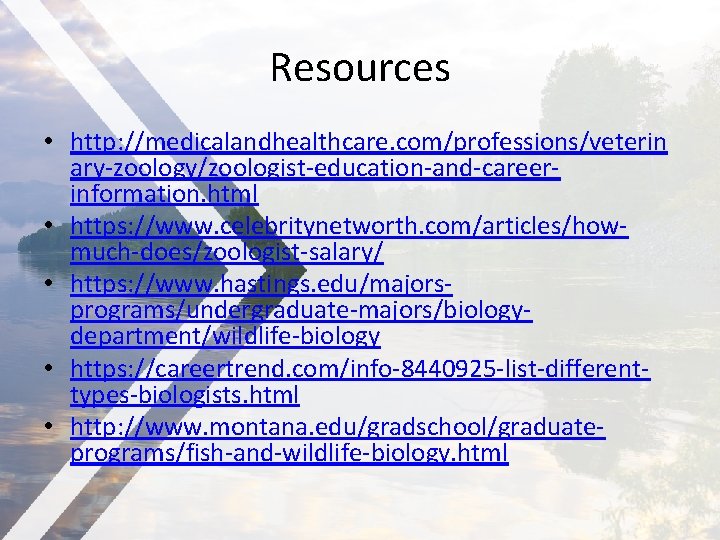 Resources • http: //medicalandhealthcare. com/professions/veterin ary-zoology/zoologist-education-and-careerinformation. html • https: //www. celebritynetworth. com/articles/howmuch-does/zoologist-salary/ • https: