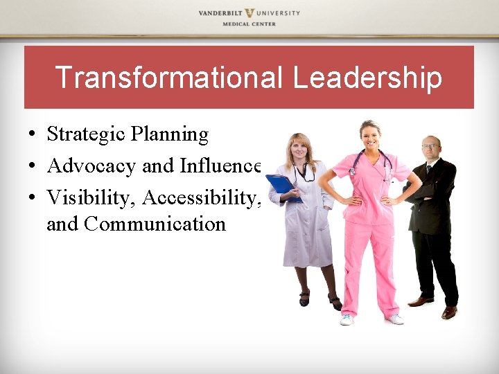 Transformational Leadership • Strategic Planning • Advocacy and Influence • Visibility, Accessibility, and Communication