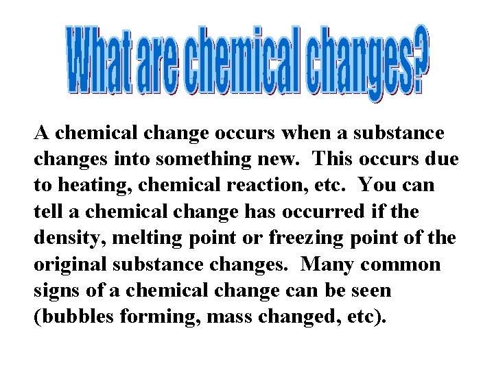 A chemical change occurs when a substance changes into something new. This occurs due