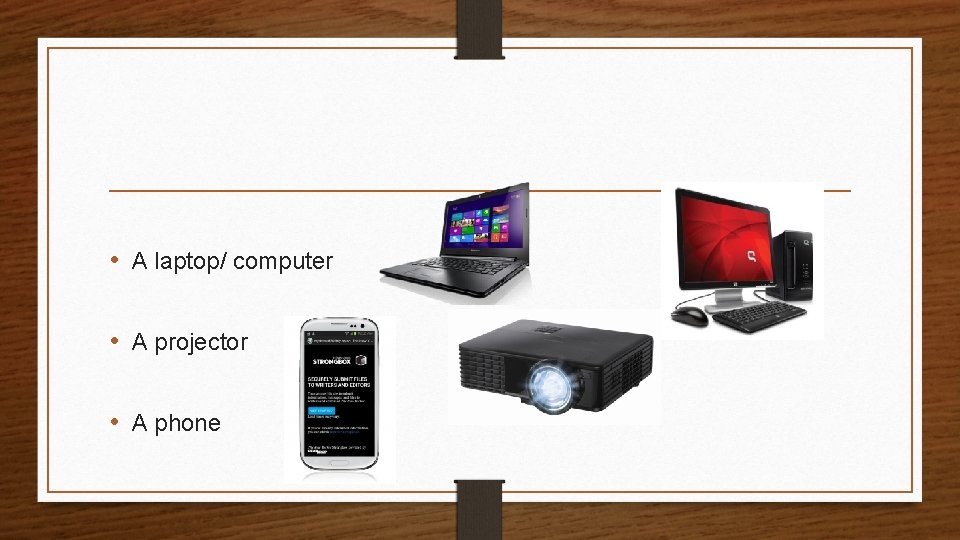  • A laptop/ computer • A projector • A phone 
