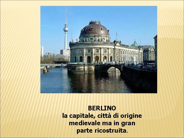 BERLINO la capitale, città di origine medievale ma in gran parte ricostruita. BERLINO la capitale, città di origine medievale ma in gran parte ricostruita.