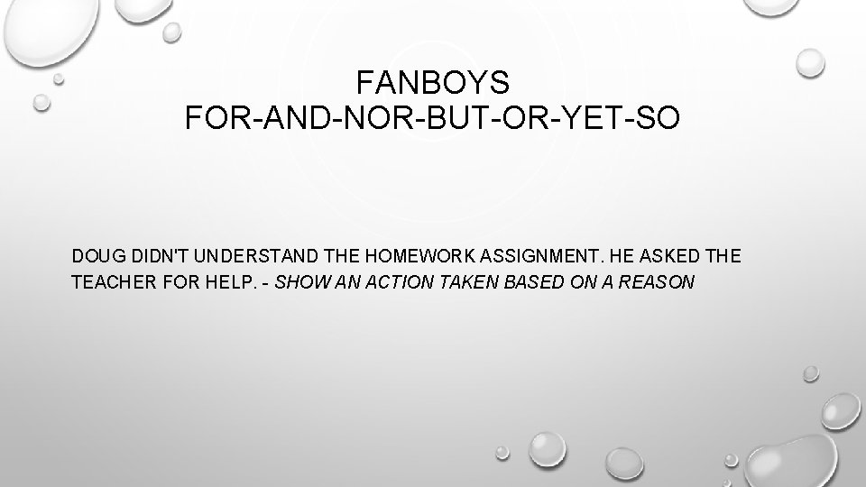 FANBOYS FOR-AND-NOR-BUT-OR-YET-SO DOUG DIDN'T UNDERSTAND THE HOMEWORK ASSIGNMENT. HE ASKED THE TEACHER FOR HELP.