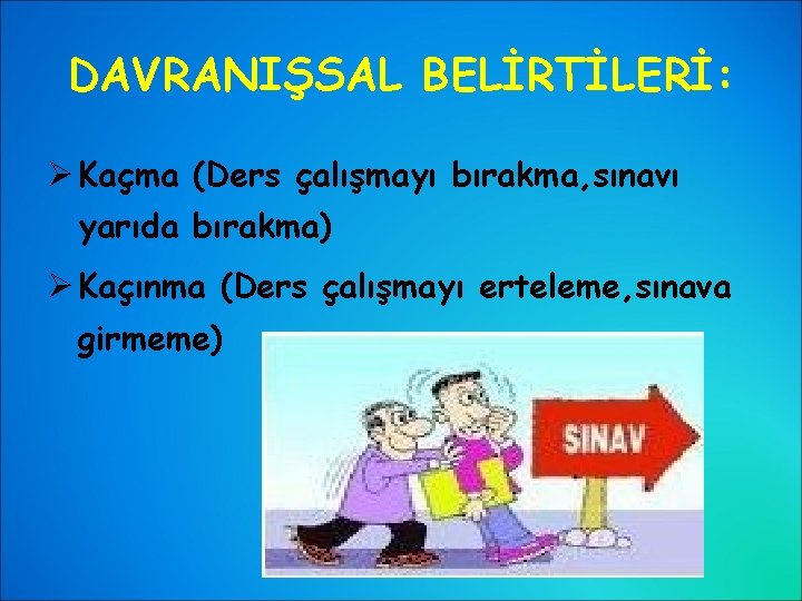 DAVRANIŞSAL BELİRTİLERİ: Ø Kaçma (Ders çalışmayı bırakma, sınavı yarıda bırakma) Ø Kaçınma (Ders çalışmayı