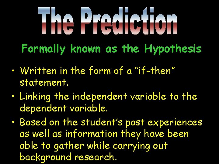 Formally known as the Hypothesis • Written in the form of a “if-then” statement.