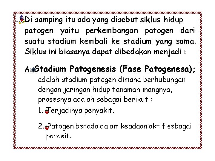 Di samping itu ada yang disebut siklus hidup patogen yaitu perkembangan patogen dari suatu