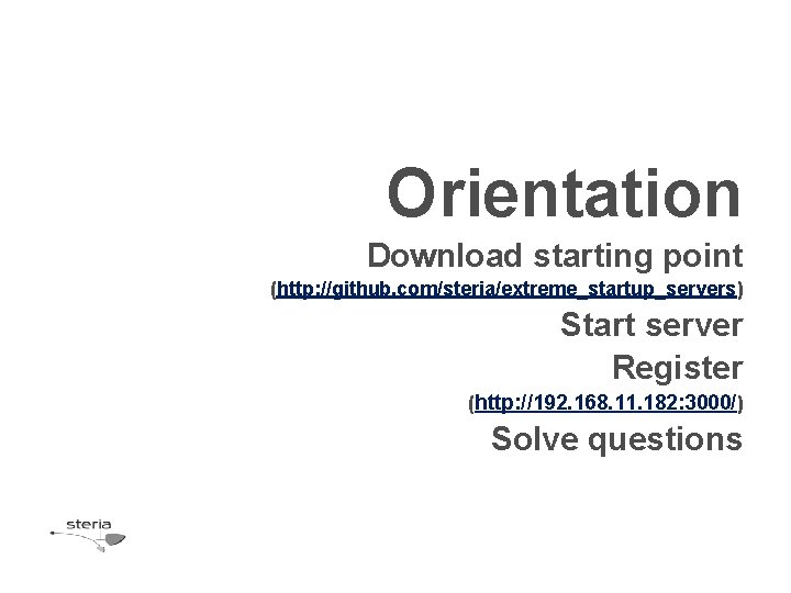 Orientation Download starting point (http: //github. com/steria/extreme_startup_servers) Start server Register (http: //192. 168. 11.