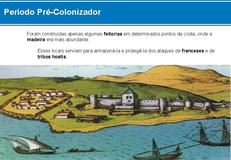 Período Pré-Colonizador Foram construídas apenas algumas feitorias em determinados pontos da costa, onde a