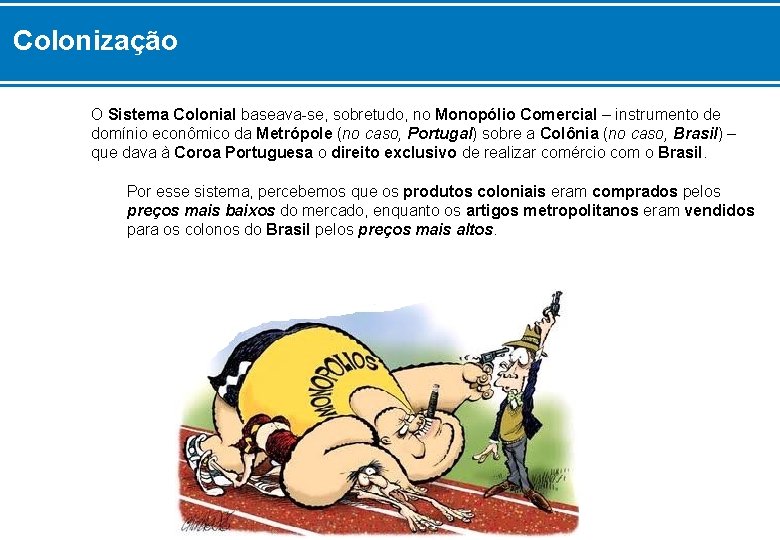 Colonização O Sistema Colonial baseava-se, sobretudo, no Monopólio Comercial – instrumento de domínio econômico