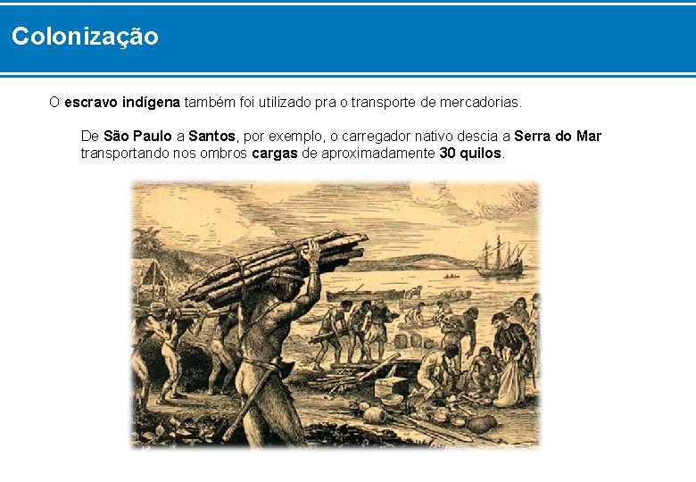 Colonização O escravo indígena também foi utilizado pra o transporte de mercadorias. De São