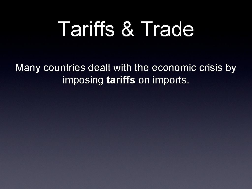 Tariffs & Trade Many countries dealt with the economic crisis by imposing tariffs on