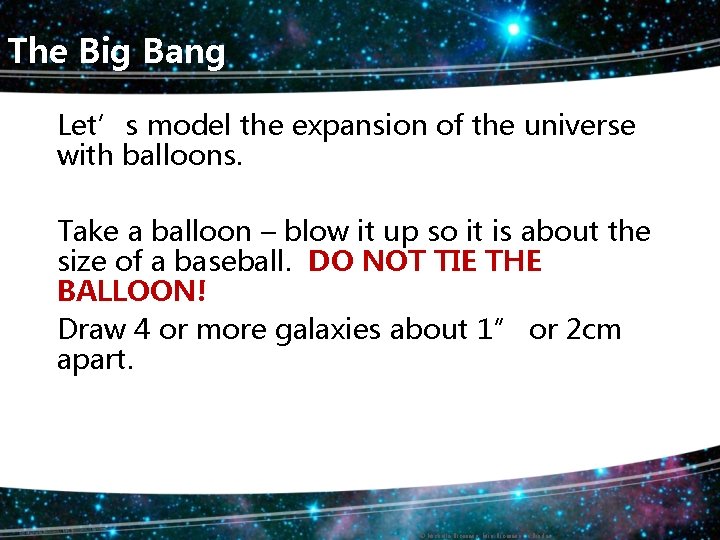 The Big Bang Let’s model the expansion of the universe with balloons. Take a