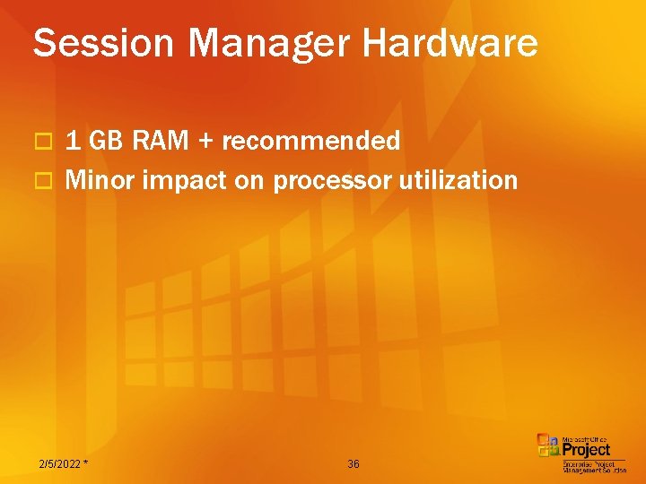 Session Manager Hardware 1 GB RAM + recommended o Minor impact on processor utilization