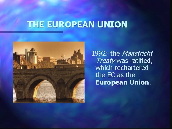 THE EUROPEAN UNION 1992: the Maastricht Treaty was ratified, which rechartered the EC as