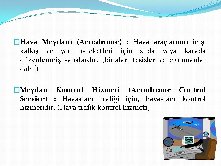 �Hava Meydanı (Aerodrome) : Hava araçlarının iniş, kalkış ve yer hareketleri için suda veya