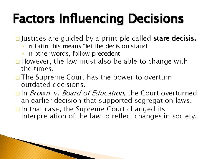 Factors Influencing Decisions � Justices are guided by a principle called stare decisis. ◦