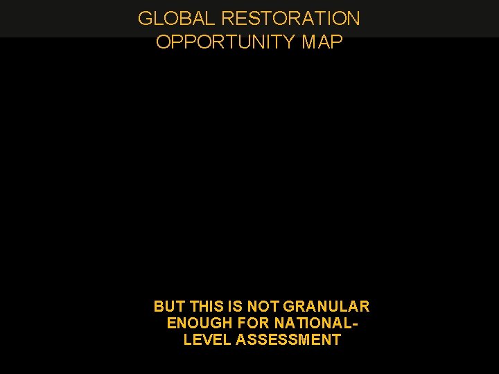 GLOBAL RESTORATION OPPORTUNITY MAP BUT THIS IS NOT GRANULAR ENOUGH FOR NATIONALLEVEL ASSESSMENT 