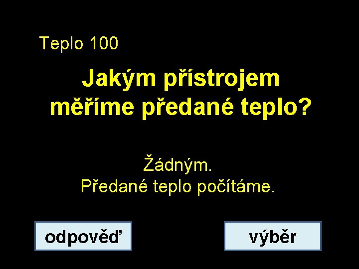 Teplo 100 Jakým přístrojem měříme předané teplo? Žádným. Předané teplo počítáme. odpověď výběr 