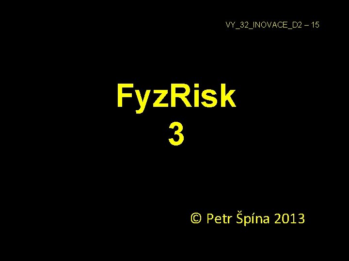 VY_32_INOVACE_D 2 – 15 Fyz. Risk 3 © Petr Špína 2013 