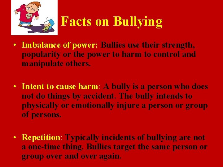 Facts on Bullying • Imbalance of power: Bullies use their strength, popularity or the