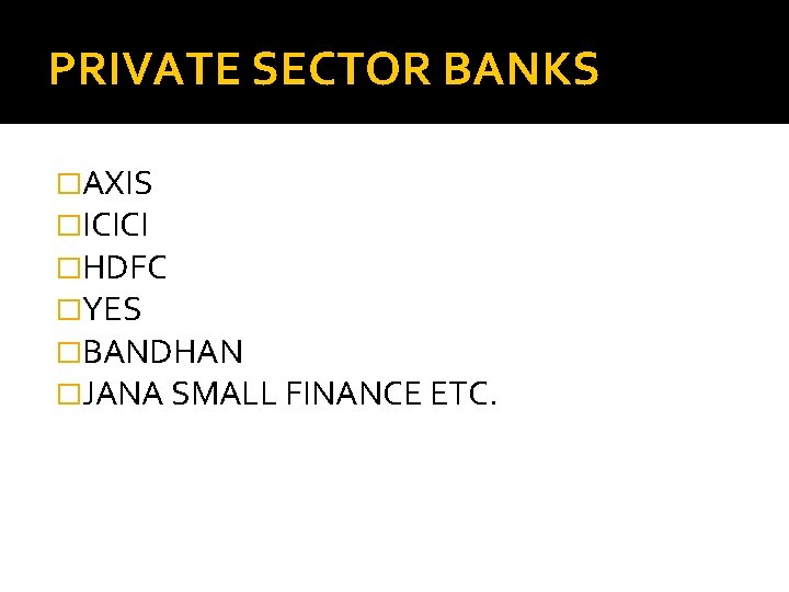 PRIVATE SECTOR BANKS �AXIS �ICICI �HDFC �YES �BANDHAN �JANA SMALL FINANCE ETC. 